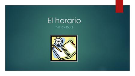 El horario THE SCHEDULE. ¿A que hora empieza la clase de…?  This is followed by the subject of the class.  Ejemplo: ¿A que hora empieza la clase de.