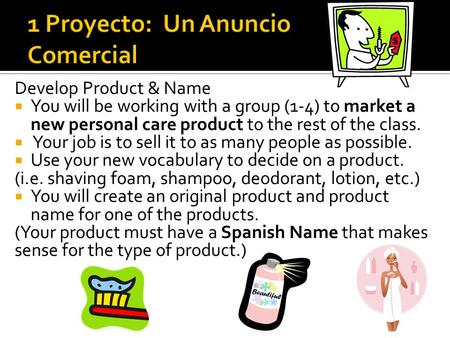 Develop Product & Name  You will be working with a group (1-4) to market a new personal care product to the rest of the class.  Your job is to sell it.