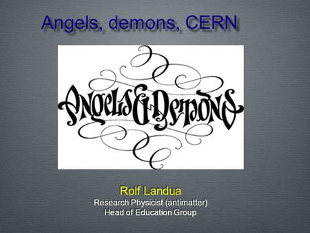 Angels, demons, CERN Rolf Landua Research Physicist (antimatter) Head of Education Group Rolf Landua Research Physicist (antimatter) Head of Education.