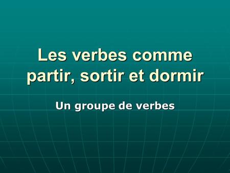 Les verbes comme partir, sortir et dormir Un groupe de verbes.