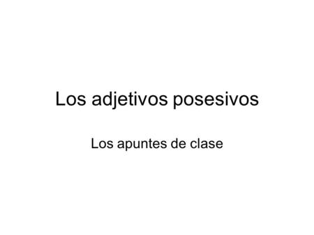 Los adjetivos posesivos Los apuntes de clase. Los apuntes: los adjetivos y los pronombres de posesión Besides the SHORT form- mi(s), tu(s), su(s), nuestro.