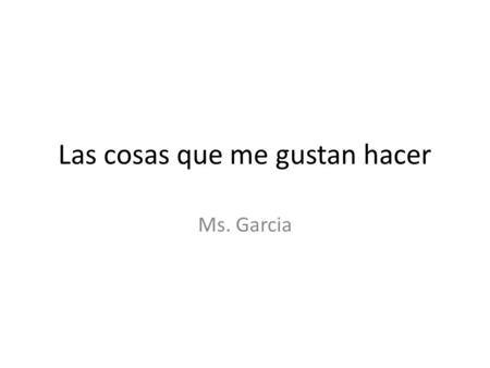 Las cosas que me gustan hacer Ms. Garcia. Objetivo Podrán aprender sobre los gustos y disgustos de sus compañeros. Podrán presentar su información a sus.