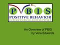 An Overview of PBIS by Vera Edwards. What is P.B.I.S.?