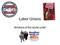 Labor Unions Workers of the world unite!. Labor Unions Def. an organization of workers that tries to improve working conditions, wages and benefits for.