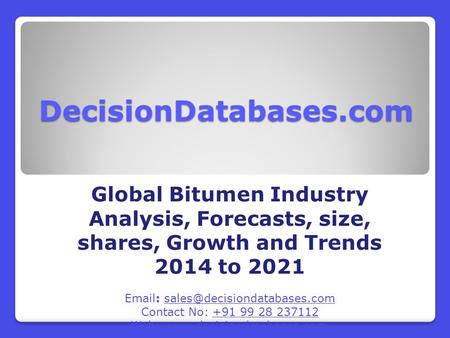 DecisionDatabases.com Global Bitumen Industry Analysis, Forecasts, size, shares, Growth and Trends 2014 to 2021   Contact.