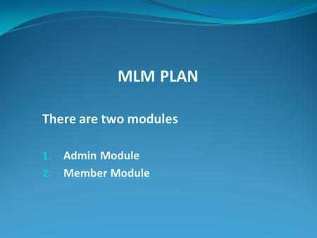 MLM PLAN There are two modules 1. Admin Module 2. Member Module.