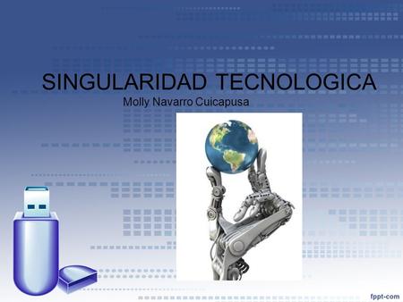 SINGULARIDAD TECNOLOGICA Molly Navarro Cuicapusa.