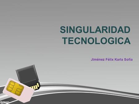 SINGULARIDAD TECNOLOGICA Jiménez Félix Karla Sofía.