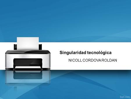 Singularidad tecnológica NICOLL CORDOVA ROLDAN. ¿Qué es la singularidad tecnologica? Cualidad de lo que es singular Característica, que distingue a una.