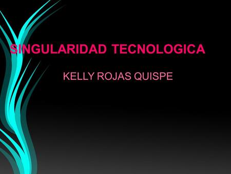 SINGULARIDAD TECNOLOGICA KELLY ROJAS QUISPE. DEFINICION La singularidad propone un escenario que parece de ciencia ficción, pero a la velocidad que vemos.