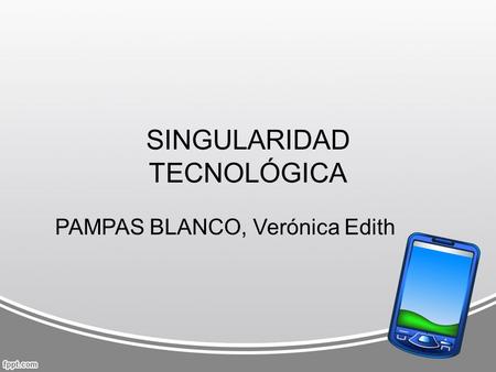 SINGULARIDAD TECNOLÓGICA PAMPAS BLANCO, Verónica Edith.