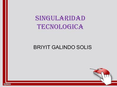 SINGULARIDAD TECNOLOGICA BRIYIT GALINDO SOLIS. DEFINICION: Es una hipótesis que sugiere que la velocidad tan acelerada a la que progresa la tecnología.