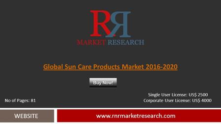 Global Sun Care Products Market 2016-2020 www.rnrmarketresearch.com WEBSITE Single User License: US$ 2500 No of Pages: 81 Corporate User License: US$ 4000.