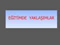 EĞİTİMDE YAKLAŞIMLAR Günümüz Gelişmeleri Bilgi çağını yaşayan dünyamızda; -Bilginin pasif olarak aktarıldığı, -Öğrencilerin şartlandırıldığı, - Zihin.