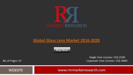 Global Glass Lens Market 2016-2020 www.rnrmarketresearch.com WEBSITE Single User License: US$ 2500 No of Pages: 67 Corporate User License: US$ 4000.