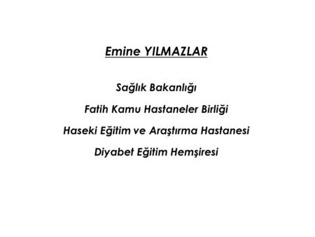 Emine YILMAZLAR Sağlık Bakanlığı Fatih Kamu Hastaneler Birliği Haseki Eğitim ve Araştırma Hastanesi Diyabet Eğitim Hemşiresi.