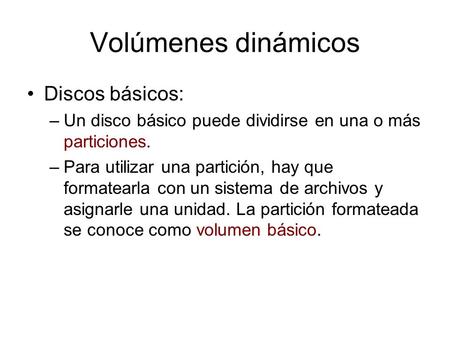 Volúmenes dinámicos Discos básicos: –Un disco básico puede dividirse en una o más particiones. –Para utilizar una partición, hay que formatearla con un.