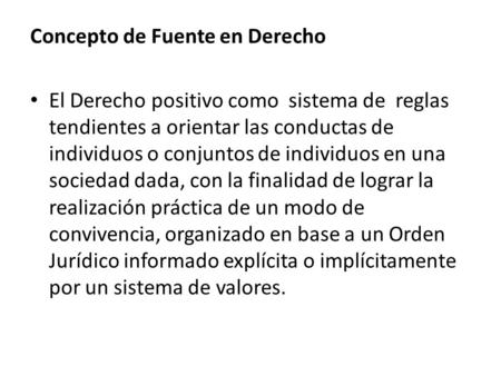 Concepto de Fuente en Derecho El Derecho positivo como sistema de reglas tendientes a orientar las conductas de individuos o conjuntos de individuos en.