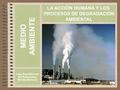 MEDIO AMBIENTE Isaac Buzo Sánchez IES Extremadura Montijo (Badajoz) LA ACCIÓN HUMANA Y LOS PROCESOS DE DEGRADACIÓN AMBIENTAL Fuente: Wikimedia.