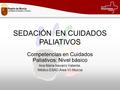 SEDACIÓN EN CUIDADOS PALIATIVOS Competencias en Cuidados Paliativos: Nivel básico Ana María Navarro Valiente. Médico ESAD Área VII Murcia.