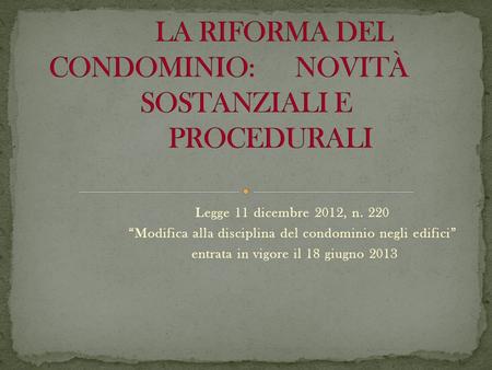 Legge 11 dicembre 2012, n. 220 “Modifica alla disciplina del condominio negli edifici” entrata in vigore il 18 giugno 2013.