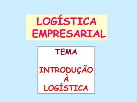 LOGÍSTICA EMPRESARIAL TEMA INTRODUÇÃO À LOGÍSTICA.