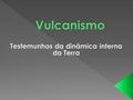 A MAIOR ACTIVIDADE VULCÂNICA E SÍSMICA OCORREM : ANEL DE FOGO DO PACÍFICO CINTURA MEDITERRÂNEA DORSAL MÉDIO-ATLÂNTICA.