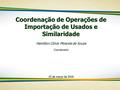 Coordenação de Operações de Importação de Usados e Similaridade Hamilton Clóvis Miranda de Souza Coordenador 15 de março de 2016.