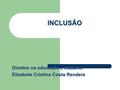 INCLUSÃO Direitos na educação e trabalho Elizabete Cristina Costa Renders.