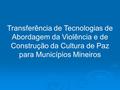 Transferência de Tecnologias de Abordagem da Violência e de Construção da Cultura de Paz para Municípios Mineiros.