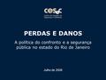 PERDAS E DANOS A política do confronto e a segurança pública no estado do Rio de Janeiro Julho de 2008.