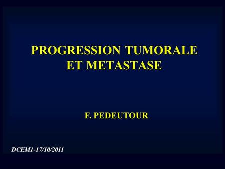 PROGRESSION TUMORALE ET METASTASE F. PEDEUTOUR DCEM1-17/10/2011.