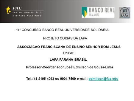 11° CONCURSO BANCO REAL UNIVERSIDADE SOLIDÁRIA PROJETO COISAS DA LAPA ASSOCIACAO FRANCISCANA DE ENSINO SENHOR BOM JESUS UniFAE LAPA PARANÁ BRASIL Professor-Coordenador.