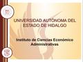 UNIVERSIDAD AUTÓNOMA DEL ESTADO DE HIDALGO Instituto de Ciencias Económico Administrativas.