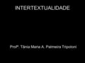 INTERTEXTUALIDADE Profª. Tânia Maria A. Palmeira Tripoloni.