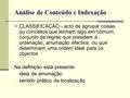 Análise de Conteúdo e Indexação CLASSIFICAÇÃO - acto de agrupar coisas ou conceitos que tenham algo em comum; conjunto de regras que presidem à ordenação,