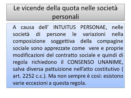 Le vicende della quota nelle società personali A causa dell’ INTUITUS PERSONAE, nelle società di persone le variazioni nella composizione soggettiva della.