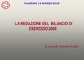 LA REDAZIONE DEL BILANCIO DI ESERCIZIO 2009 A cura di Ernesto Gatto PALERMO 18 MARZO 2010.