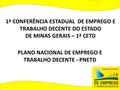 PLANO NACIONAL DE EMPREGO E TRABALHO DECENTE - PNETD 1ª CONFERÊNCIA ESTADUAL DE EMPREGO E TRABALHO DECENTE DO ESTADO DE MINAS GERAIS – 1ª CETD.