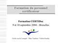 Formation du personnel certificateur Formation CERTIDoc 9 et 10 septembre 2004 – Bruxelles Cécile van de Leemput – Marc Vandeur - Valérie Gondry.