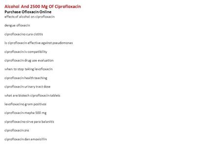 Alcohol And 2500 Mg Of Ciprofloxacin Purchase Ofloxacin Online effects of alcohol on ciprofloxacin dengue ofloxacin ciprofloxacino cura cistitis is ciprofloxacin.