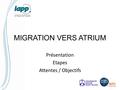 MIGRATION VERS ATRIUM Présentation Etapes Attentes / Objectifs.