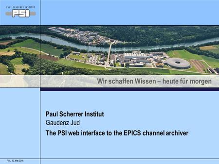 Wir schaffen Wissen – heute für morgen 30. Mai 2016PSI,30. Mai 2016PSI, Paul Scherrer Institut The PSI web interface to the EPICS channel archiver Gaudenz.