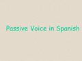 Passive Voice in Spanish. Passive Voice / Voz pasiva The sentences so far have all been “active”. The subject performs the action and the direct object.