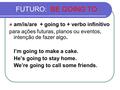 FUTURO: BE GOING TO am/is/are + going to + verbo infinitivo para ações futuras, planos ou eventos, intenção de fazer algo. I’m going to make a cake. He’s.