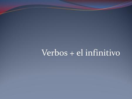 Verbos + el infinitivo. Infinitivos verbs that are not conjugated end in –ar, -er, or –ir.