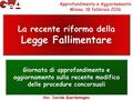 La recente riforma della Legge Fallimentare Giornata di approfondimento e aggiornamento sulla recente modifica delle procedure concorsuali Approfondimento.