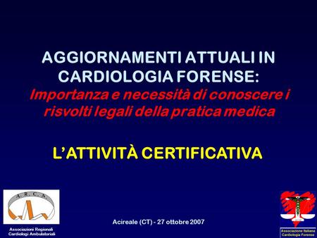 Acireale (CT) - 27 ottobre 2007 AGGIORNAMENTI ATTUALI IN CARDIOLOGIA FORENSE: Importanza e necessità di conoscere i risvolti legali della pratica medica.