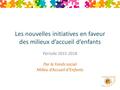 Les nouvelles initiatives en faveur des milieux d’accueil d’enfants Période 2015-2018 Par le Fonds social Milieu d’Accueil d’Enfants.