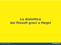 2 | La dialettica dai filosofi greci a Hegel I termini dialogo e dialettica sono connessi tra loro e derivano dalla combinazione di due parole greche.